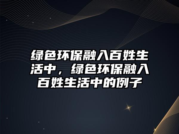 綠色環(huán)保融入百姓生活中，綠色環(huán)保融入百姓生活中的例子