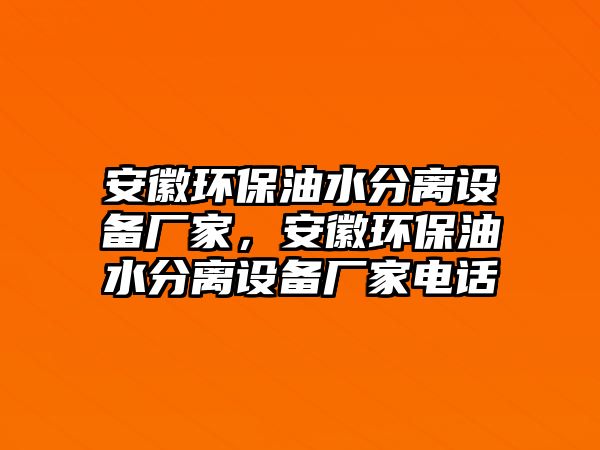 安徽環(huán)保油水分離設(shè)備廠家，安徽環(huán)保油水分離設(shè)備廠家電話