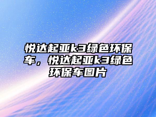 悅達(dá)起亞k3綠色環(huán)保車，悅達(dá)起亞k3綠色環(huán)保車圖片