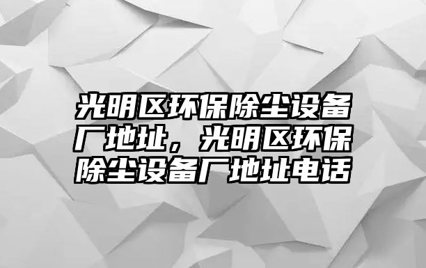 光明區(qū)環(huán)保除塵設備廠地址，光明區(qū)環(huán)保除塵設備廠地址電話