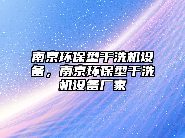 南京環(huán)保型干洗機設備，南京環(huán)保型干洗機設備廠家