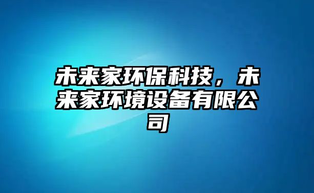 未來家環(huán)?？萍?，未來家環(huán)境設(shè)備有限公司