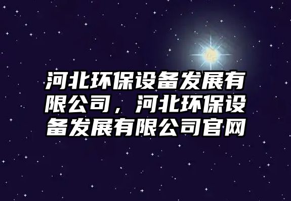 河北環(huán)保設備發(fā)展有限公司，河北環(huán)保設備發(fā)展有限公司官網