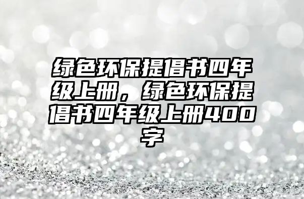 綠色環(huán)保提倡書四年級上冊，綠色環(huán)保提倡書四年級上冊400字