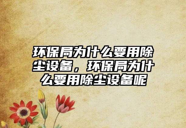 環(huán)保局為什么要用除塵設備，環(huán)保局為什么要用除塵設備呢