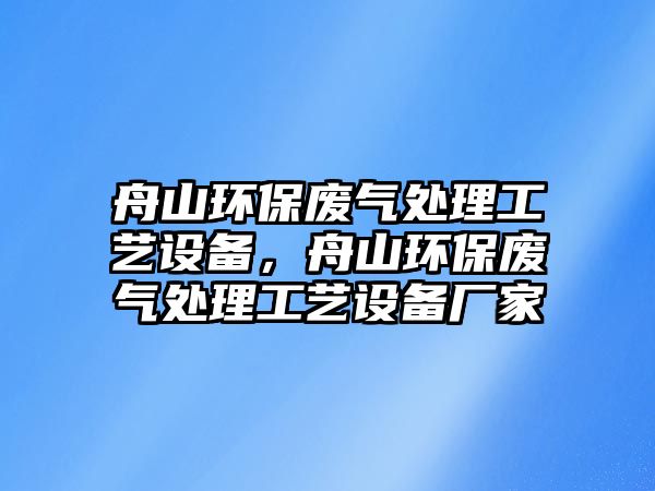 舟山環(huán)保廢氣處理工藝設(shè)備，舟山環(huán)保廢氣處理工藝設(shè)備廠家