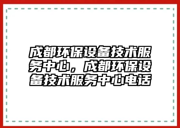 成都環(huán)保設備技術服務中心，成都環(huán)保設備技術服務中心電話