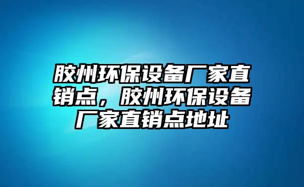 膠州環(huán)保設備廠家直銷點，膠州環(huán)保設備廠家直銷點地址