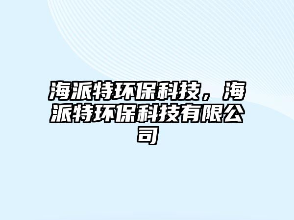 海派特環(huán)保科技，海派特環(huán)?？萍加邢薰? class=