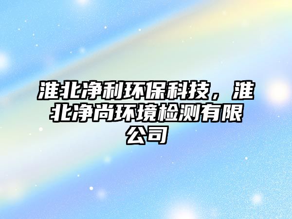 淮北凈利環(huán)?？萍迹幢眱羯协h(huán)境檢測(cè)有限公司