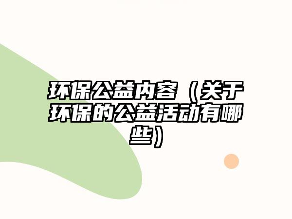 環(huán)保公益內容（關于環(huán)保的公益活動有哪些）