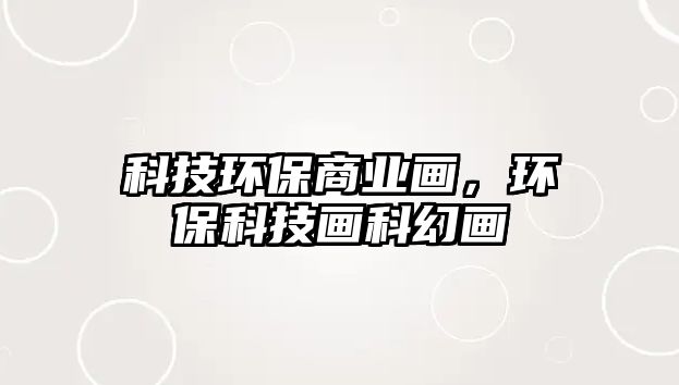 科技環(huán)保商業(yè)畫，環(huán)?？萍籍嬁苹卯?/> 
									</a>
									<h4 class=