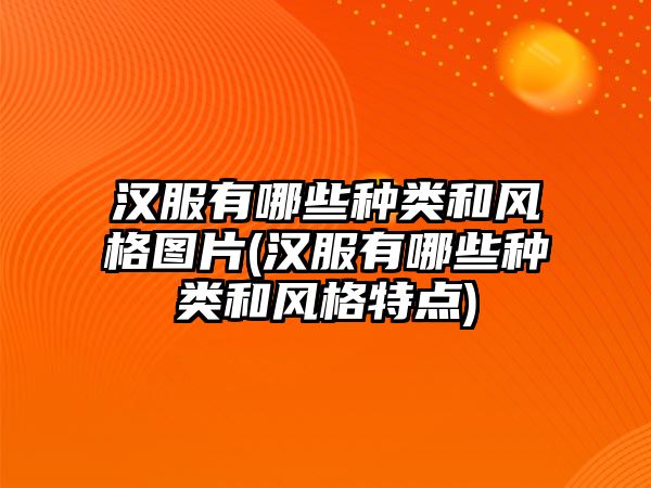 漢服有哪些種類和風(fēng)格圖片(漢服有哪些種類和風(fēng)格特點)