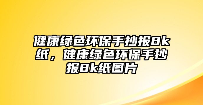 健康綠色環(huán)保手抄報8k紙，健康綠色環(huán)保手抄報8k紙圖片