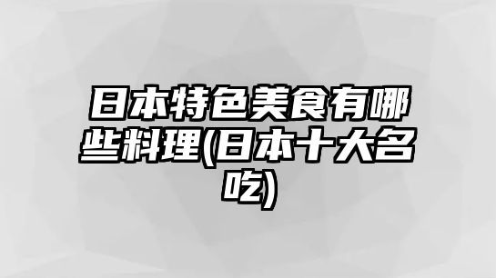 日本特色美食有哪些料理(日本十大名吃)