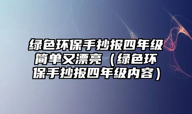 綠色環(huán)保手抄報四年級簡單又漂亮（綠色環(huán)保手抄報四年級內(nèi)容）