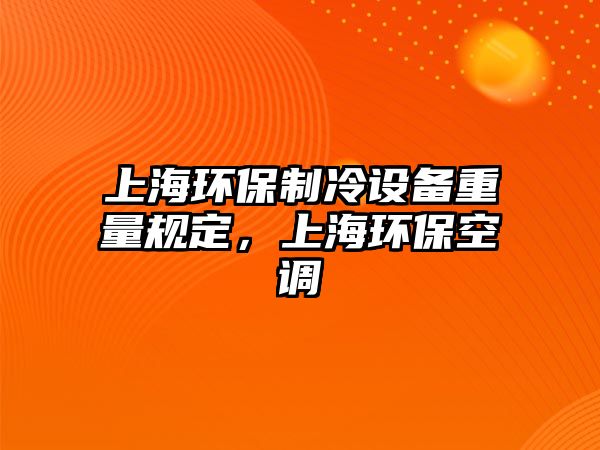 上海環(huán)保制冷設(shè)備重量規(guī)定，上海環(huán)保空調(diào)