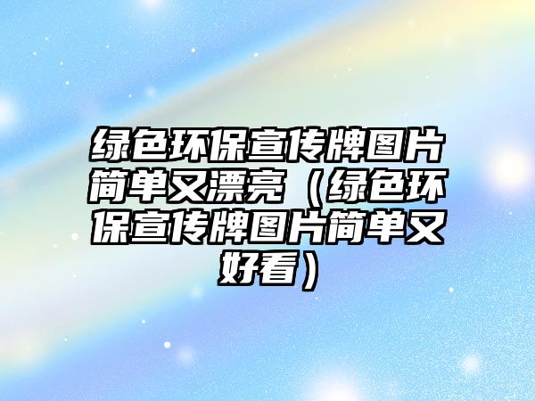 綠色環(huán)保宣傳牌圖片簡單又漂亮（綠色環(huán)保宣傳牌圖片簡單又好看）