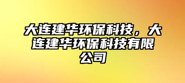 大連建華環(huán)保科技，大連建華環(huán)?？萍加邢薰? class=