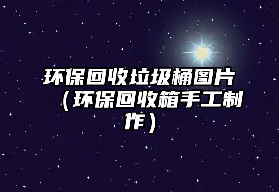 環(huán)?；厥绽皥D片（環(huán)?；厥障涫止ぶ谱鳎? class=