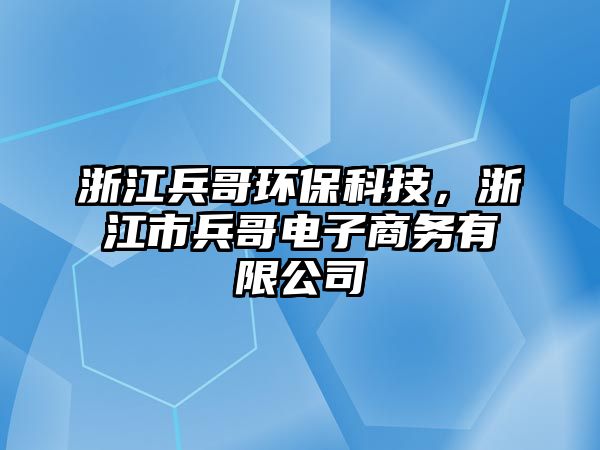 浙江兵哥環(huán)?？萍?，浙江市兵哥電子商務(wù)有限公司