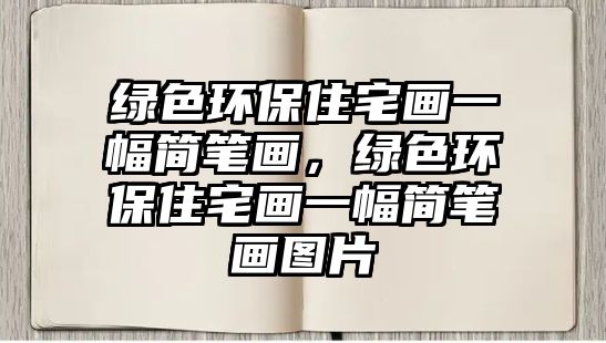 綠色環(huán)保住宅畫一幅簡筆畫，綠色環(huán)保住宅畫一幅簡筆畫圖片