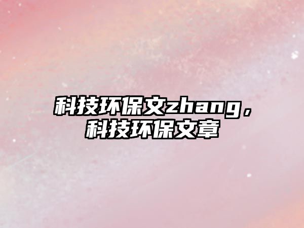 科技環(huán)保文zhang，科技環(huán)保文章