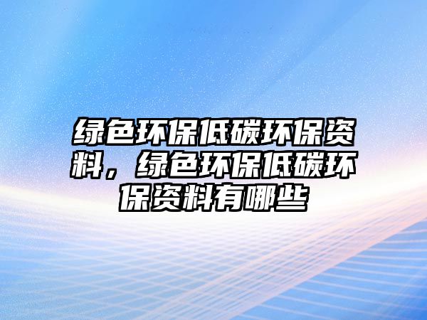 綠色環(huán)保低碳環(huán)保資料，綠色環(huán)保低碳環(huán)保資料有哪些