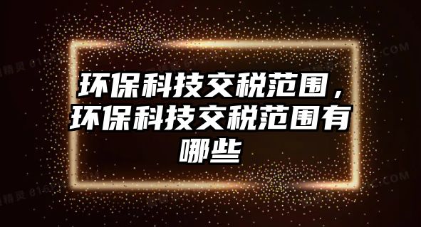 環(huán)?？萍冀欢惙秶?，環(huán)?？萍冀欢惙秶心男?/> 
									</a>
									<h4 class=