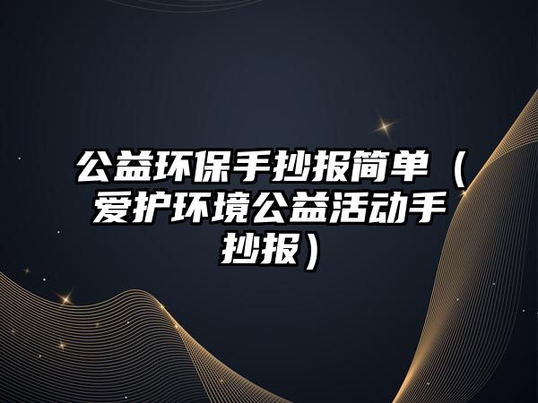 公益環(huán)保手抄報簡單（愛護環(huán)境公益活動手抄報）