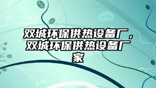 雙城環(huán)保供熱設(shè)備廠，雙城環(huán)保供熱設(shè)備廠家