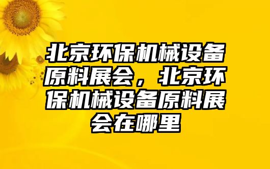 北京環(huán)保機械設備原料展會，北京環(huán)保機械設備原料展會在哪里