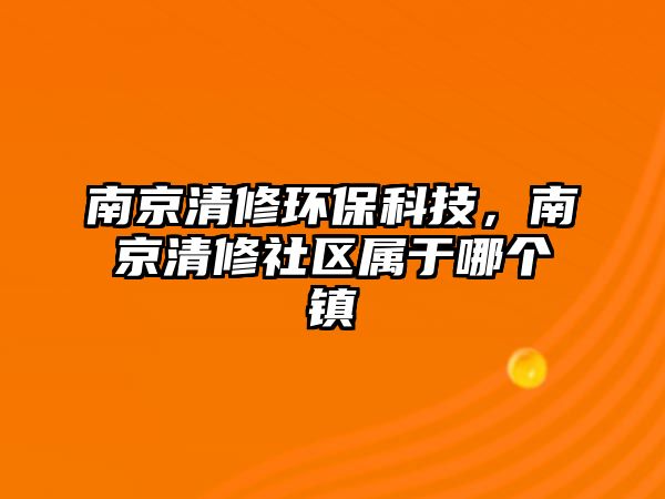 南京清修環(huán)?？萍?，南京清修社區(qū)屬于哪個(gè)鎮(zhèn)