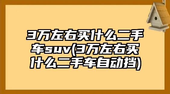 3萬左右買什么二手車suv(3萬左右買什么二手車自動擋)