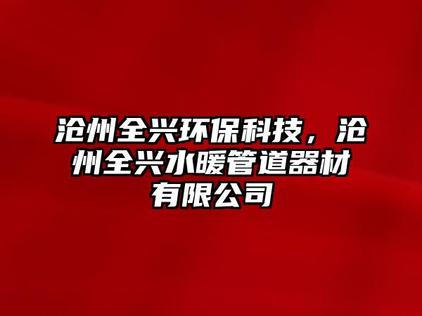 滄州全興環(huán)?？萍迹瑴嬷萑d水暖管道器材有限公司