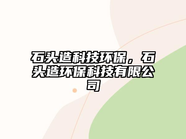 石頭造科技環(huán)保，石頭造環(huán)保科技有限公司