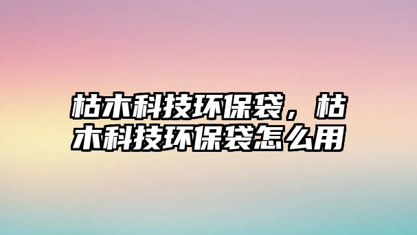 枯木科技環(huán)保袋，枯木科技環(huán)保袋怎么用