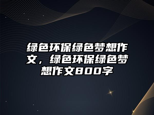 綠色環(huán)保綠色夢想作文，綠色環(huán)保綠色夢想作文800字