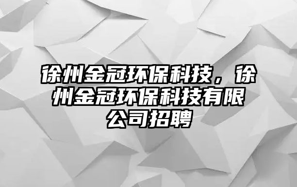 徐州金冠環(huán)?？萍?，徐州金冠環(huán)保科技有限公司招聘