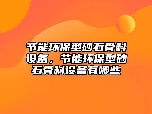 節(jié)能環(huán)保型砂石骨料設備，節(jié)能環(huán)保型砂石骨料設備有哪些