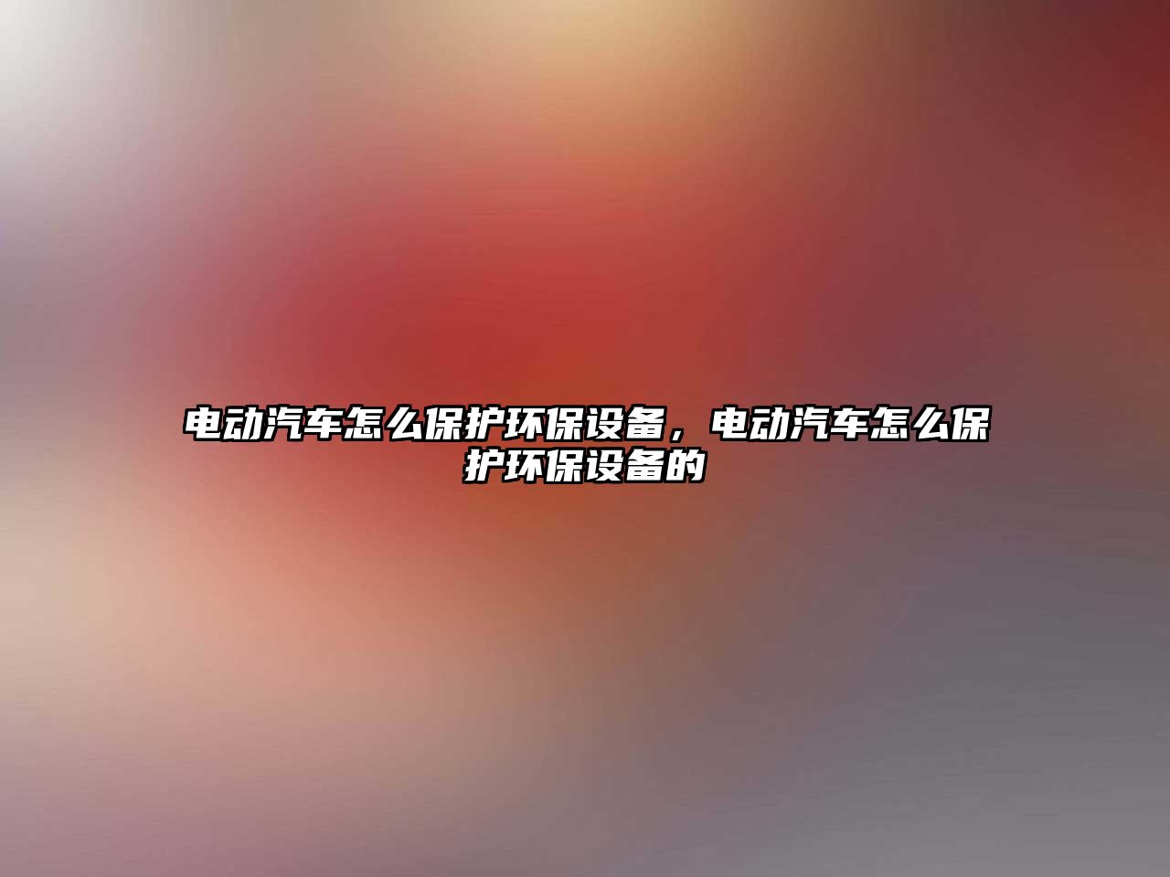 電動汽車怎么保護環(huán)保設備，電動汽車怎么保護環(huán)保設備的