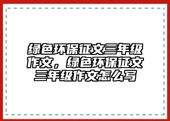 綠色環(huán)保征文三年級(jí)作文，綠色環(huán)保征文三年級(jí)作文怎么寫(xiě)