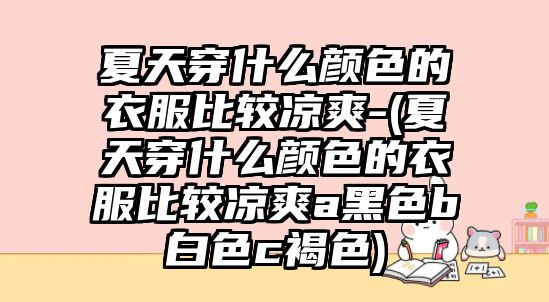 夏天穿什么顏色的衣服比較涼爽-(夏天穿什么顏色的衣服比較涼爽a黑色b白色c褐色)