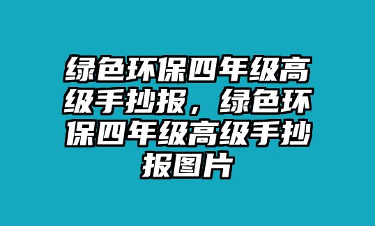 綠色環(huán)保四年級高級手抄報，綠色環(huán)保四年級高級手抄報圖片