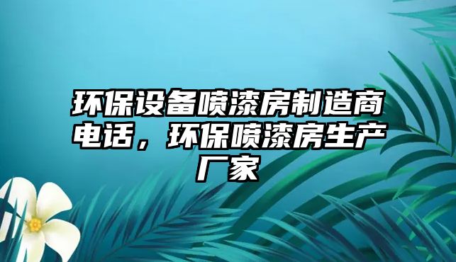 環(huán)保設(shè)備噴漆房制造商電話，環(huán)保噴漆房生產(chǎn)廠家