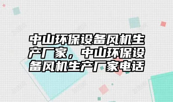 中山環(huán)保設備風機生產(chǎn)廠家，中山環(huán)保設備風機生產(chǎn)廠家電話