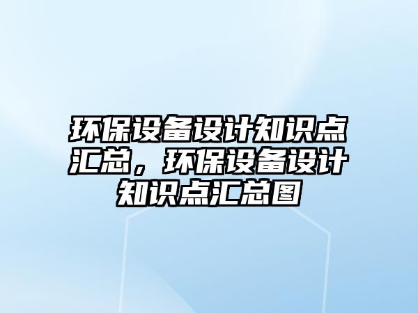 環(huán)保設備設計知識點匯總，環(huán)保設備設計知識點匯總圖