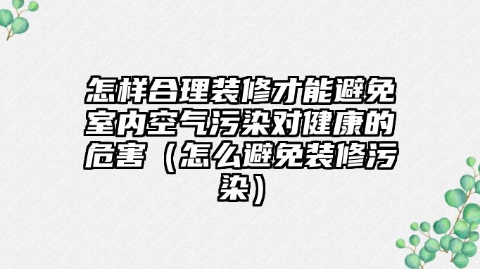 怎樣合理裝修才能避免室內(nèi)空氣污染對健康的危害（怎么避免裝修污染）