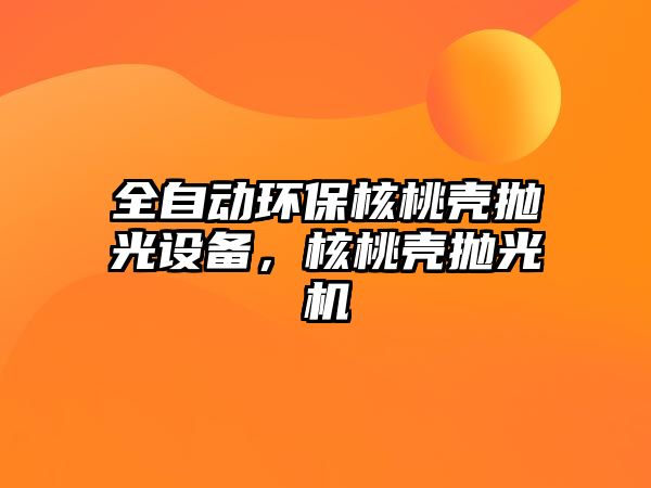 全自動環(huán)保核桃殼拋光設(shè)備，核桃殼拋光機