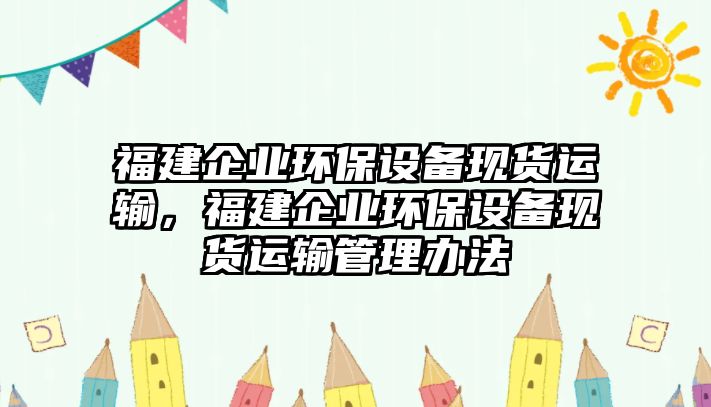 福建企業(yè)環(huán)保設(shè)備現(xiàn)貨運(yùn)輸，福建企業(yè)環(huán)保設(shè)備現(xiàn)貨運(yùn)輸管理辦法